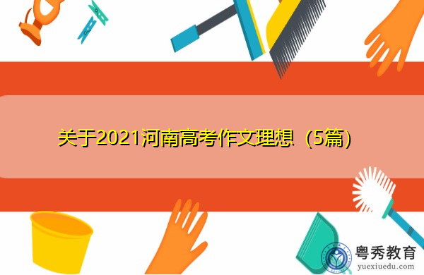 关于2021河南高考作文理想(5篇) 关于2021河南高考作文理想(5篇)
