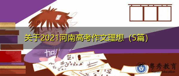 关于2021河南高考作文理想(5篇) 关于2021河南高考作文理想(5篇)