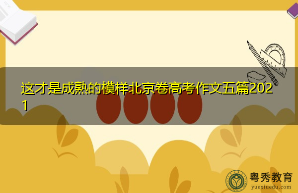 这才是成熟的模样北京卷高考作文五篇2021 这才是成熟的模样北京卷高考作文五篇2021