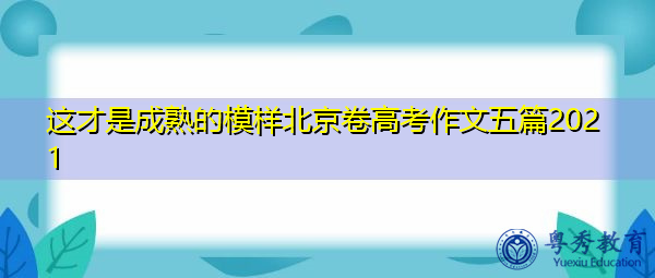 这才是成熟的模样北京卷高考作文五篇2021 这才是成熟的模样北京卷高考作文五篇2021