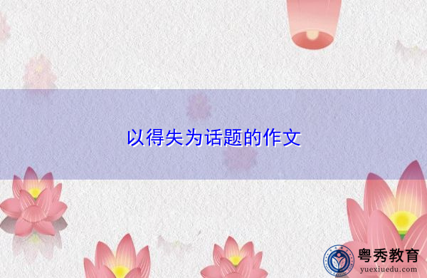 以得失为话题的作文 以得失为话题的作文