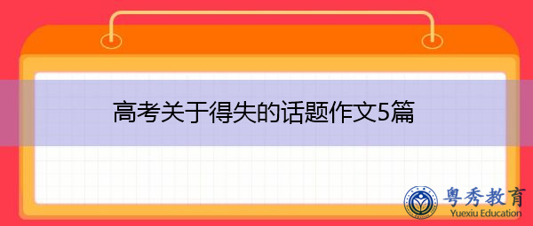 高考关于得失的话题作文5篇 高考关于得失的话题作文5篇