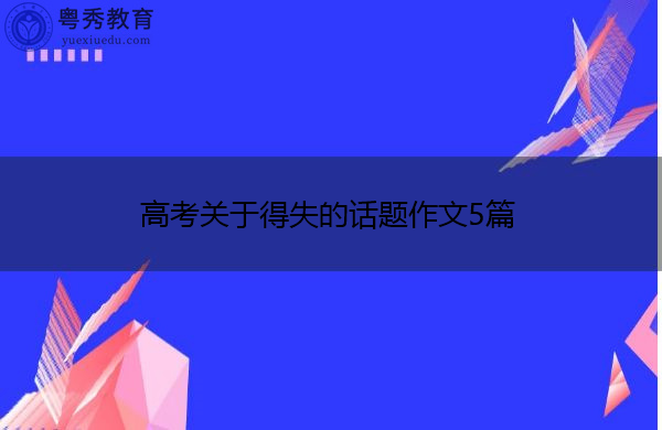 高考关于得失的话题作文5篇 高考关于得失的话题作文5篇
