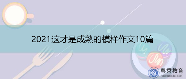 2021这才是成熟的模样作文10篇 2021这才是成熟的模样作文10篇
