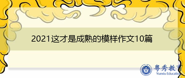 2021这才是成熟的模样作文10篇 2021这才是成熟的模样作文10篇