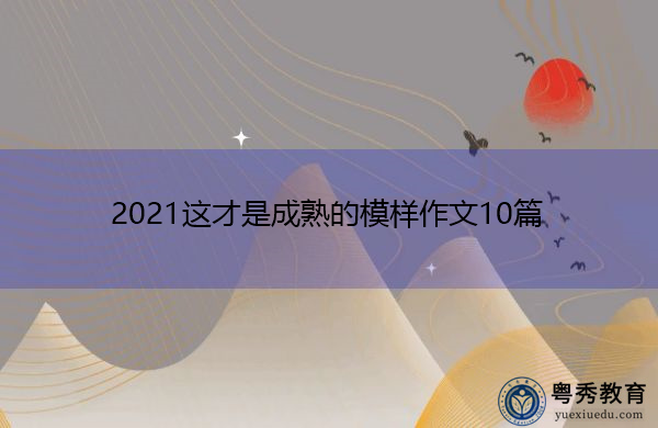 2021这才是成熟的模样作文10篇 2021这才是成熟的模样作文10篇