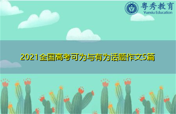 2021全国高考可为与有为话题作文5篇 2021全国高考可为与有为话题作文5篇