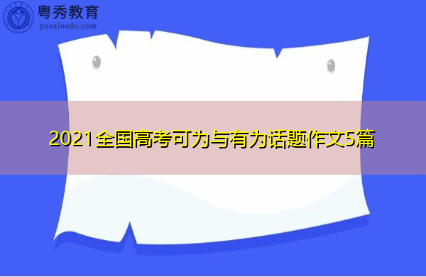 2021全国高考可为与有为话题作文5篇 2021全国高考可为与有为话题作文5篇