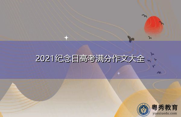 2021纪念日高考满分作文大全 2021纪念日高考满分作文大全