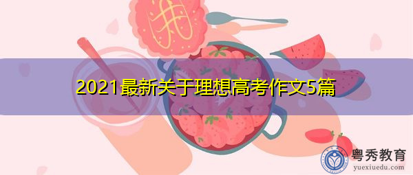 2021最新关于理想高考作文5篇 2021最新关于理想高考作文5篇