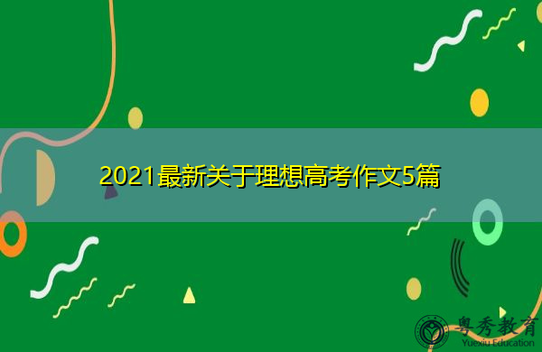 2021最新关于理想高考作文5篇 2021最新关于理想高考作文5篇