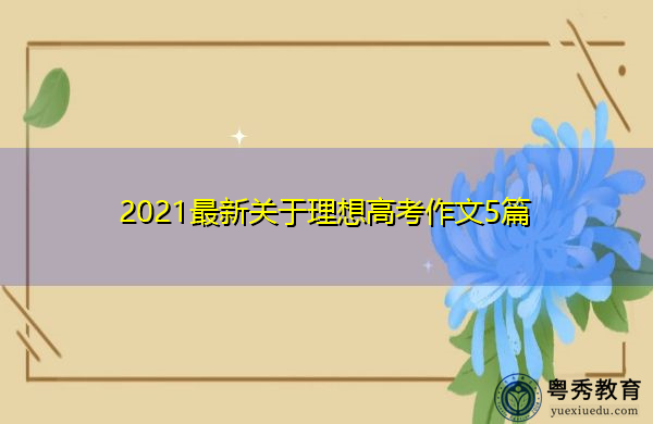 2021最新关于理想高考作文5篇 2021最新关于理想高考作文5篇