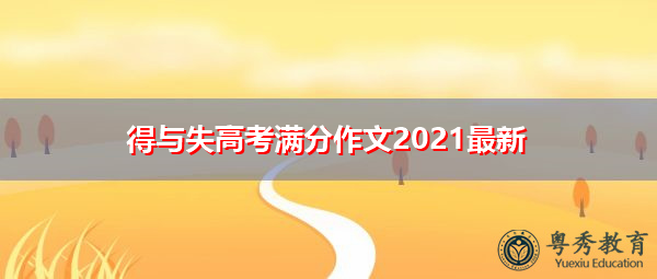 得与失高考满分作文2021最新 得与失高考满分作文2021最新