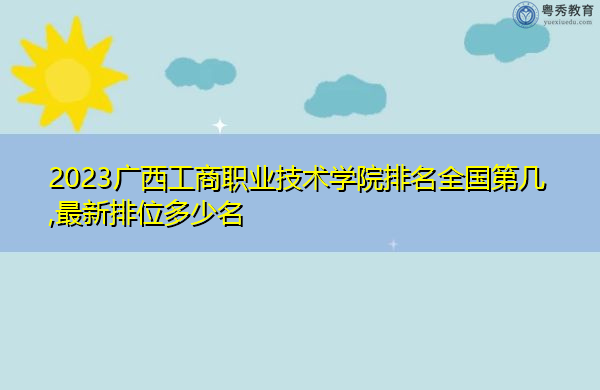 2023广西工商职业技术学院排名全国第几,最新排位多少名