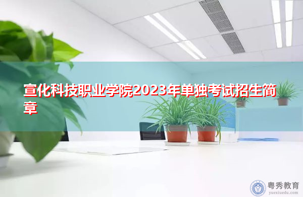 宣化科技职业学院2023年单独考试招生简章