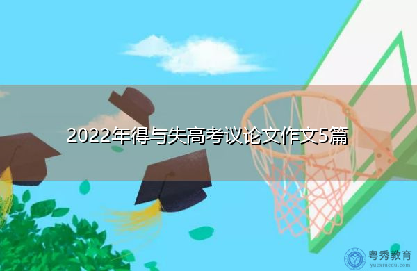 2022年得与失高考议论文作文5篇 2022年得与失高考议论文作文5篇