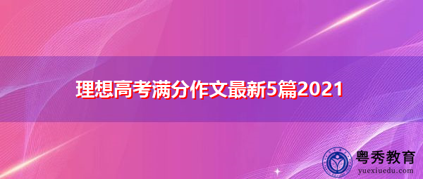 理想高考满分作文最新5篇2021