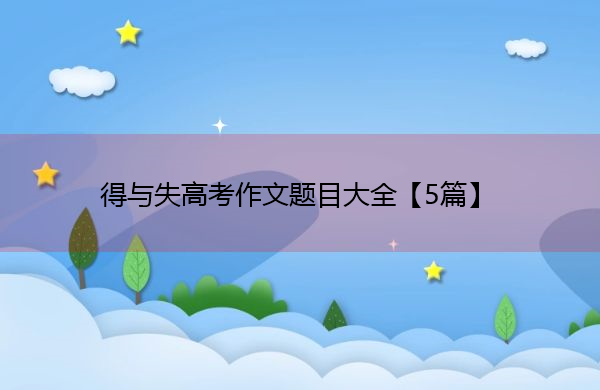 得与失高考作文题目大全【5篇】 得与失高考作文题目大全【5篇】