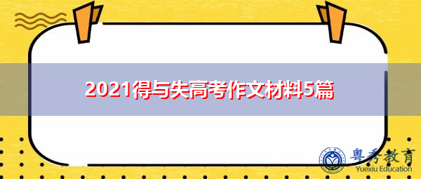 2021得与失高考作文材料5篇 2021得与失高考作文材料5篇