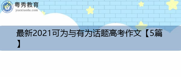 最新2021可为与有为话题高考作文【5篇】 最新2021可为与有为话题高考作文【5篇】