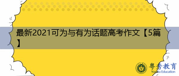 最新2021可为与有为话题高考作文【5篇】 最新2021可为与有为话题高考作文【5篇】