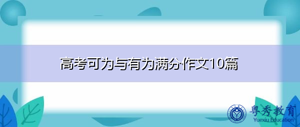 高考可为与有为满分作文10篇 高考可为与有为满分作文10篇