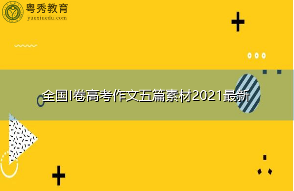 全国I卷高考作文五篇素材2021最新 全国I卷高考作文五篇素材2021最新