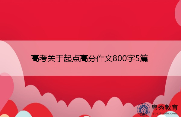 高考关于起点高分作文800字5篇 高考关于起点高分作文800字5篇