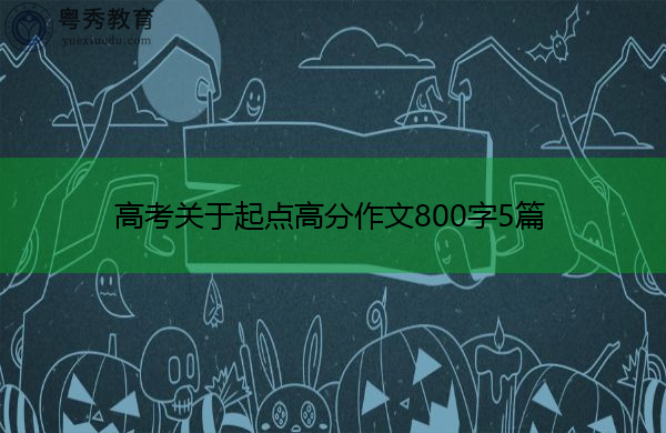 高考关于起点高分作文800字5篇 高考关于起点高分作文800字5篇