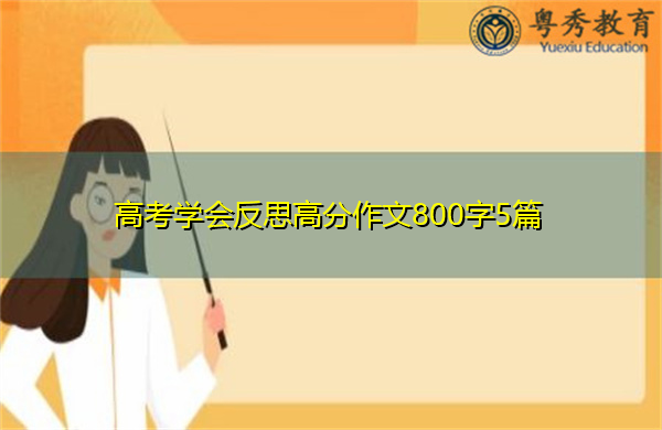 高考学会反思高分作文800字5篇 高考学会反思高分作文800字5篇