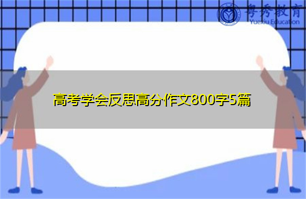 高考学会反思高分作文800字5篇 高考学会反思高分作文800字5篇