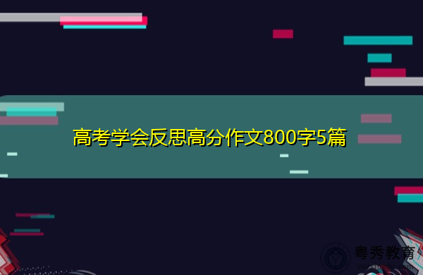 高考学会反思高分作文800字5篇 高考学会反思高分作文800字5篇