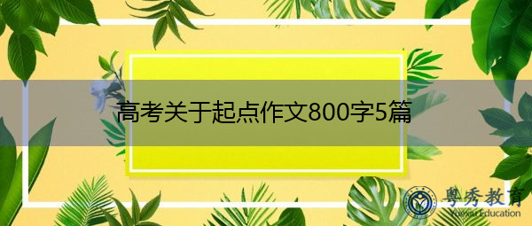 高考关于起点作文800字5篇 高考关于起点作文800字5篇