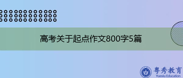 高考关于起点作文800字5篇 高考关于起点作文800字5篇