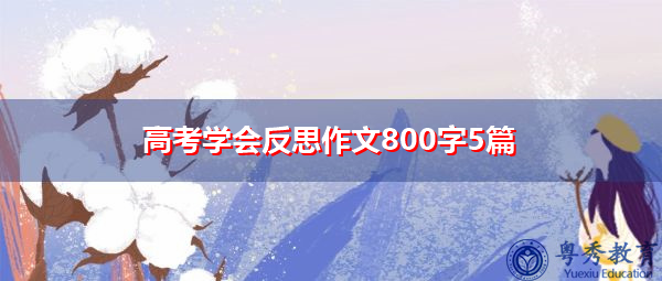 高考学会反思作文800字5篇 高考学会反思作文800字5篇