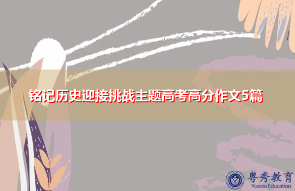 铭记历史迎接挑战主题高考高分作文5篇 铭记历史迎接挑战主题高考高分作文5篇