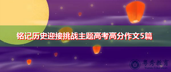 铭记历史迎接挑战主题高考高分作文5篇 铭记历史迎接挑战主题高考高分作文5篇