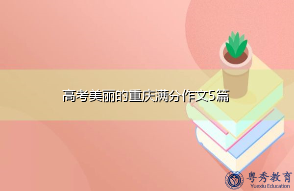 高考美丽的重庆满分作文5篇 高考美丽的重庆满分作文5篇