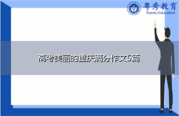 高考美丽的重庆满分作文5篇 高考美丽的重庆满分作文5篇