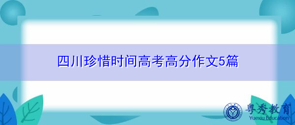 四川珍惜时间高考高分作文5篇 四川珍惜时间高考高分作文5篇