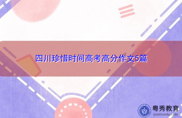 四川珍惜时间高考高分作文5篇 四川珍惜时间高考高分作文5篇