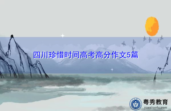 四川珍惜时间高考高分作文5篇 四川珍惜时间高考高分作文5篇