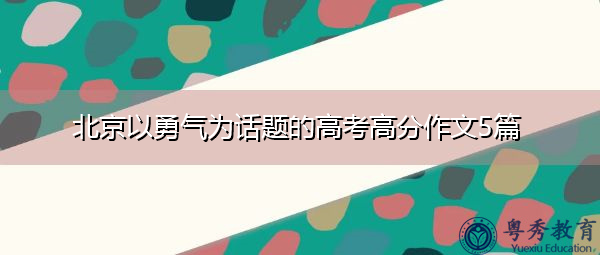 北京以勇气为话题的高考高分作文5篇 北京以勇气为话题的高考高分作文5篇