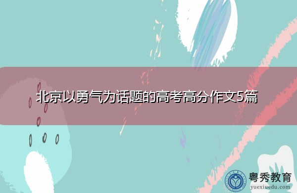 北京以勇气为话题的高考高分作文5篇 北京以勇气为话题的高考高分作文5篇