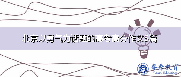 北京以勇气为话题的高考高分作文5篇 北京以勇气为话题的高考高分作文5篇