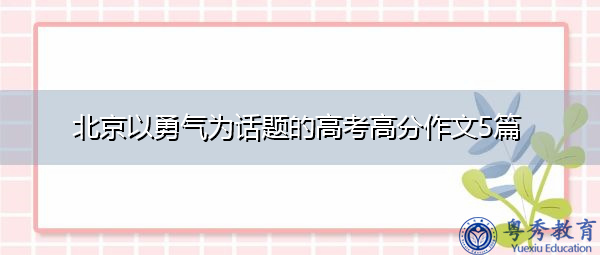 北京以勇气为话题的高考高分作文5篇 北京以勇气为话题的高考高分作文5篇
