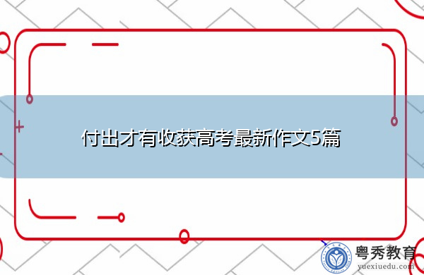 付出才有收获高考最新作文5篇 付出才有收获高考最新作文5篇