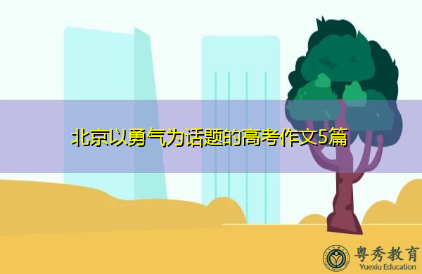 北京以勇气为话题的高考作文5篇 北京以勇气为话题的高考作文5篇
