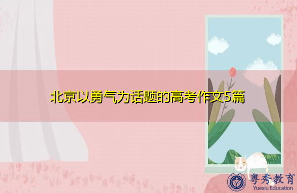 北京以勇气为话题的高考作文5篇 北京以勇气为话题的高考作文5篇