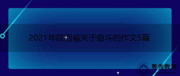 2021年陕西省关于奋斗的作文5篇 2021年陕西省关于奋斗的作文5篇